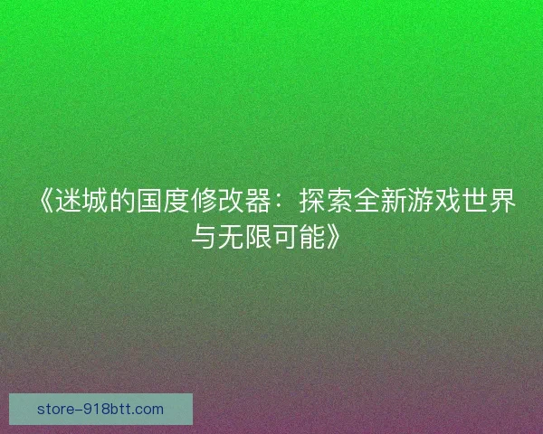 《迷城的国度修改器:探索全新游戏世界与无限可能》 《迷城的国度修改器:探索全新游戏世界与无限可能》